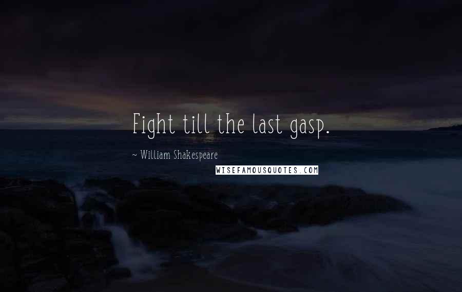 William Shakespeare Quotes: Fight till the last gasp.