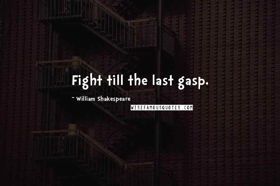 William Shakespeare Quotes: Fight till the last gasp.