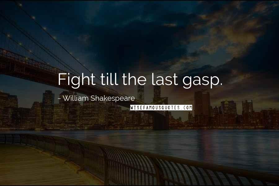 William Shakespeare Quotes: Fight till the last gasp.