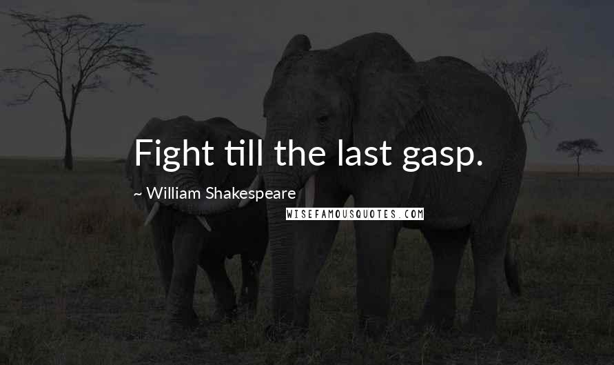 William Shakespeare Quotes: Fight till the last gasp.