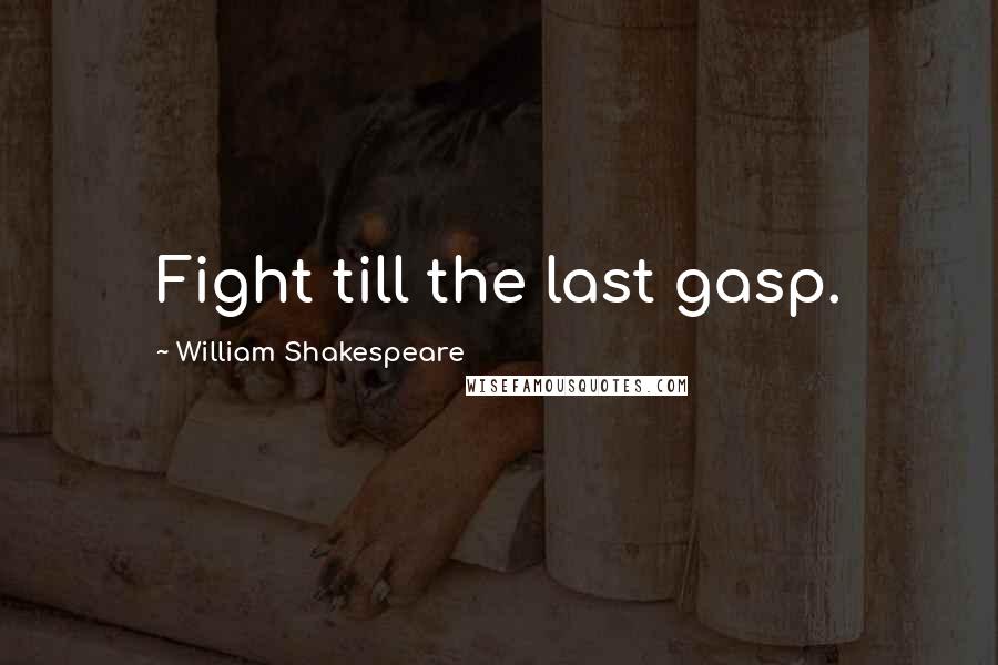 William Shakespeare Quotes: Fight till the last gasp.