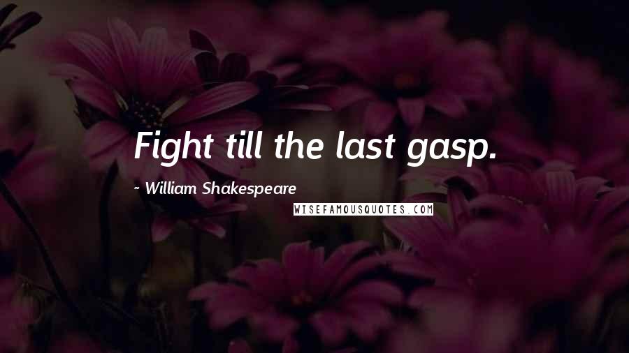 William Shakespeare Quotes: Fight till the last gasp.