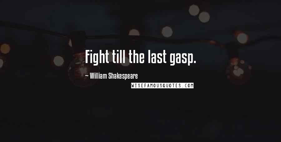 William Shakespeare Quotes: Fight till the last gasp.
