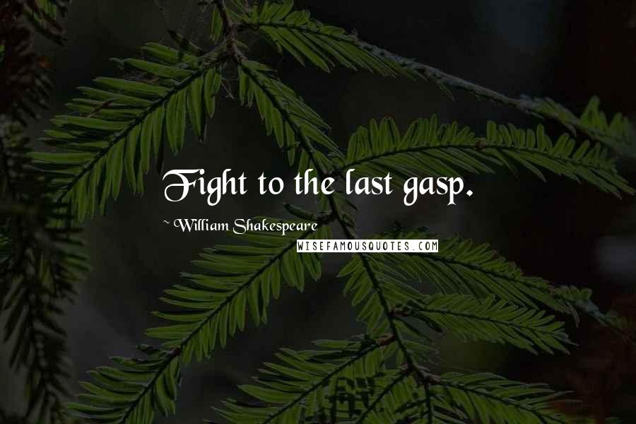 William Shakespeare Quotes: Fight to the last gasp.