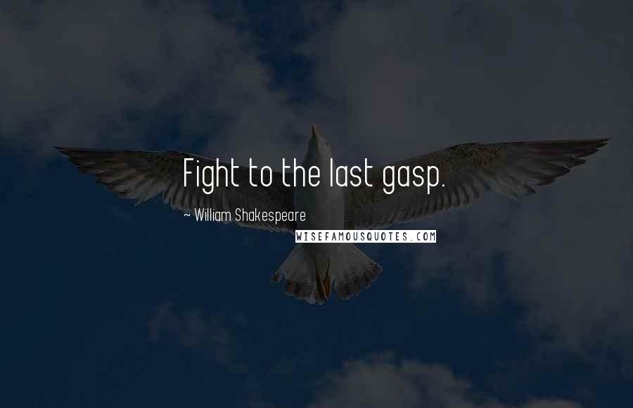 William Shakespeare Quotes: Fight to the last gasp.