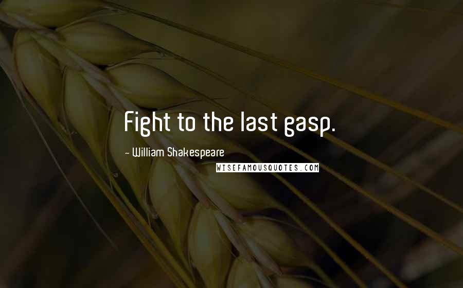 William Shakespeare Quotes: Fight to the last gasp.