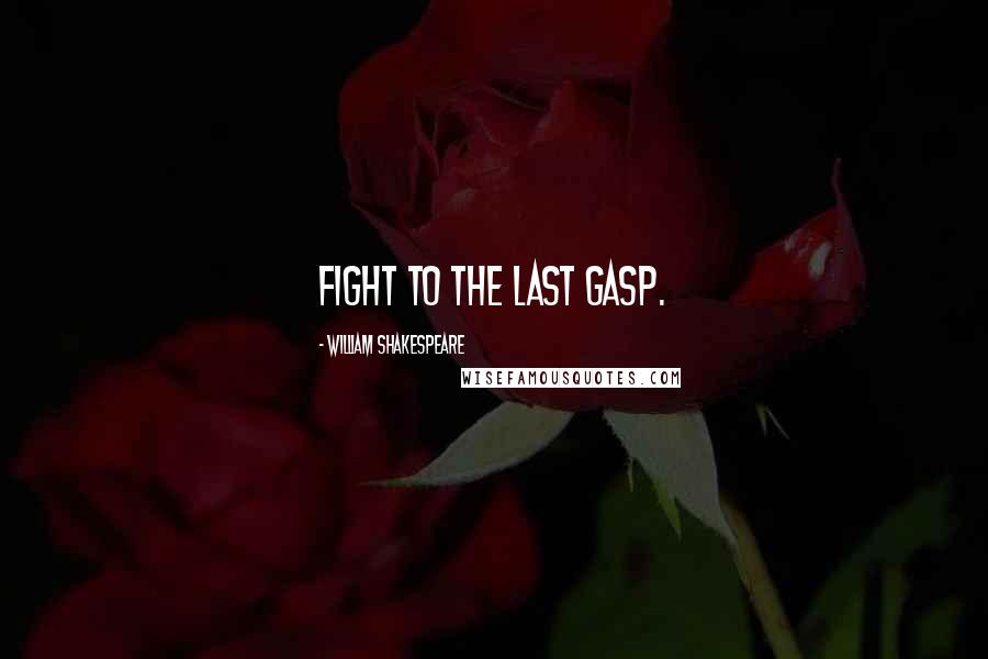 William Shakespeare Quotes: Fight to the last gasp.