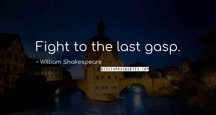 William Shakespeare Quotes: Fight to the last gasp.