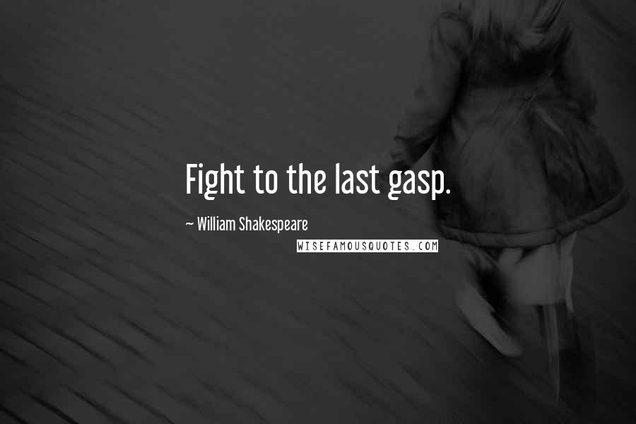 William Shakespeare Quotes: Fight to the last gasp.