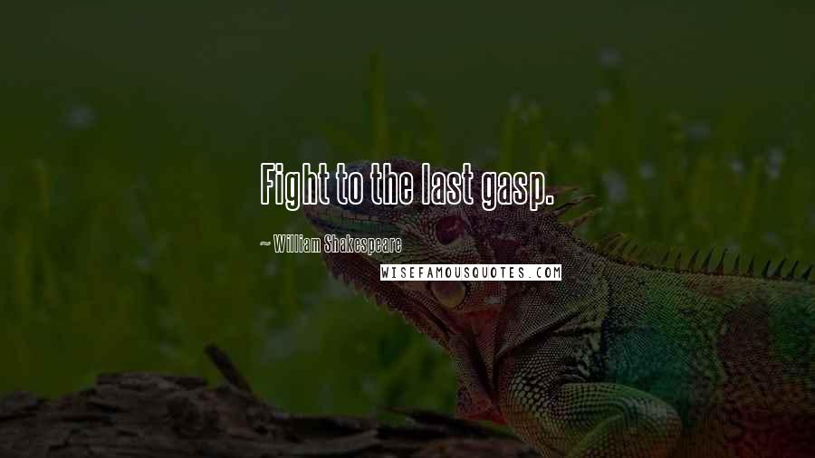 William Shakespeare Quotes: Fight to the last gasp.