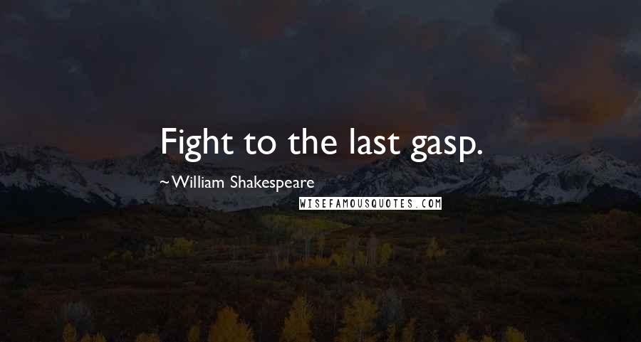 William Shakespeare Quotes: Fight to the last gasp.