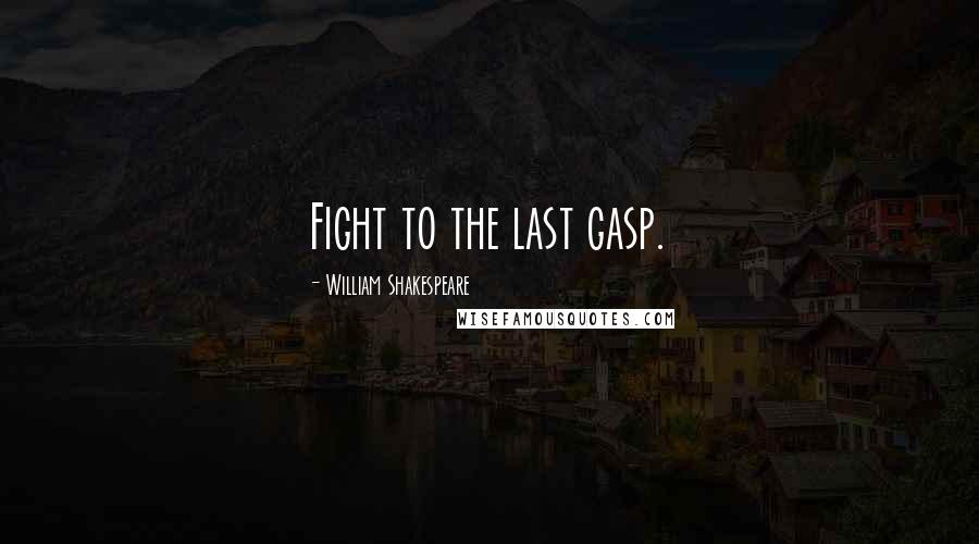 William Shakespeare Quotes: Fight to the last gasp.