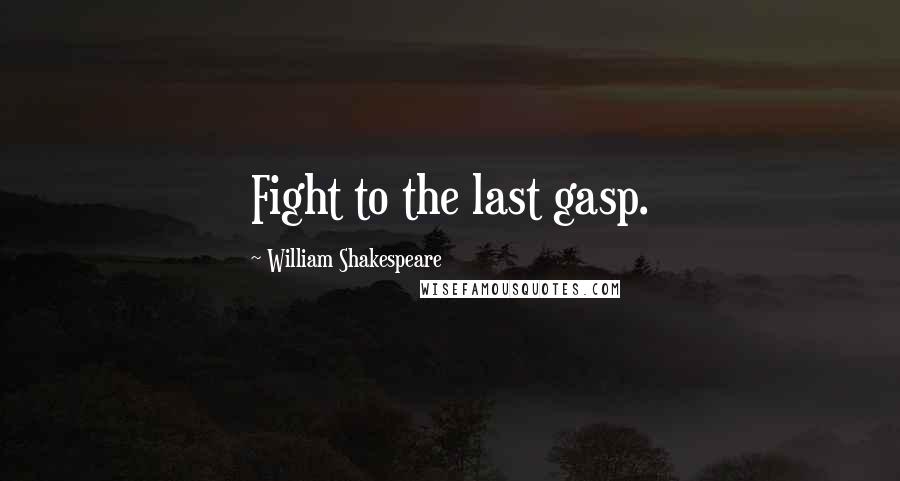 William Shakespeare Quotes: Fight to the last gasp.