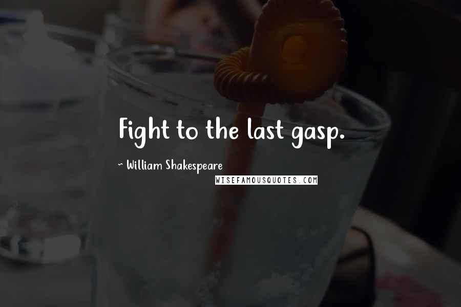 William Shakespeare Quotes: Fight to the last gasp.