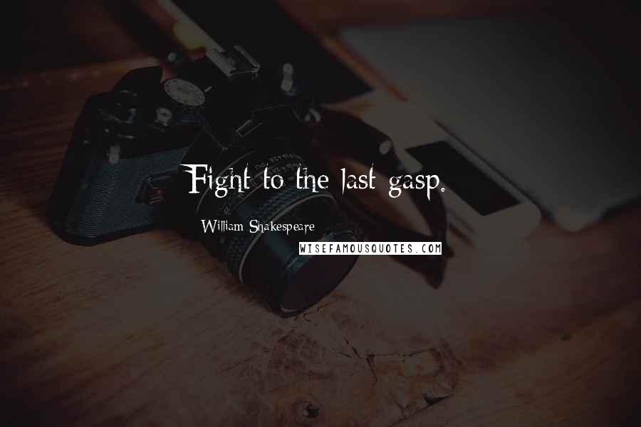 William Shakespeare Quotes: Fight to the last gasp.