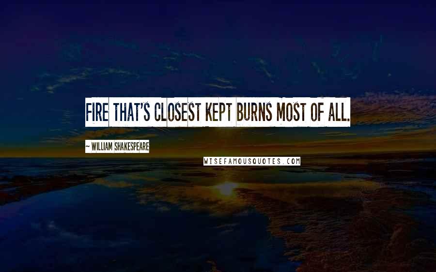 William Shakespeare Quotes: Fire that's closest kept burns most of all.