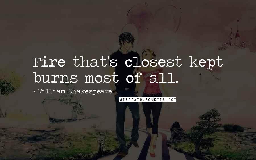 William Shakespeare Quotes: Fire that's closest kept burns most of all.