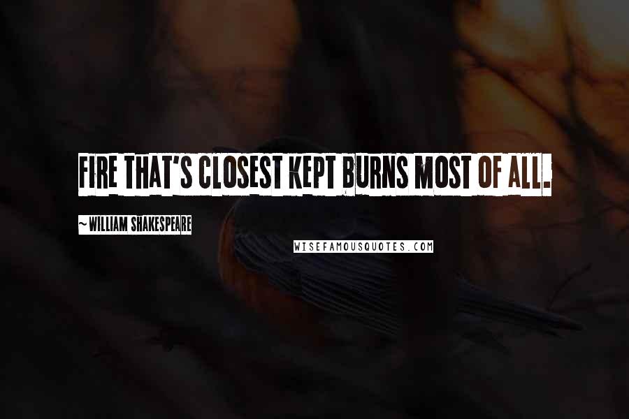 William Shakespeare Quotes: Fire that's closest kept burns most of all.