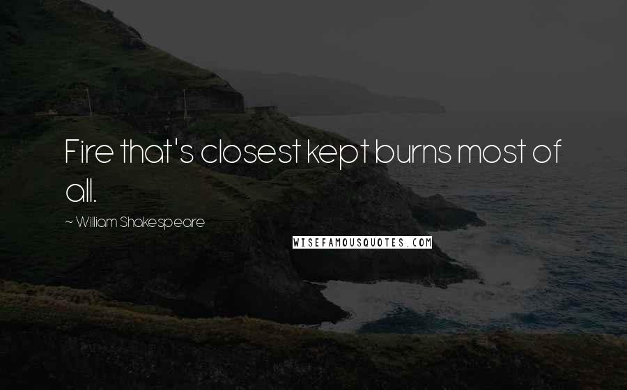 William Shakespeare Quotes: Fire that's closest kept burns most of all.