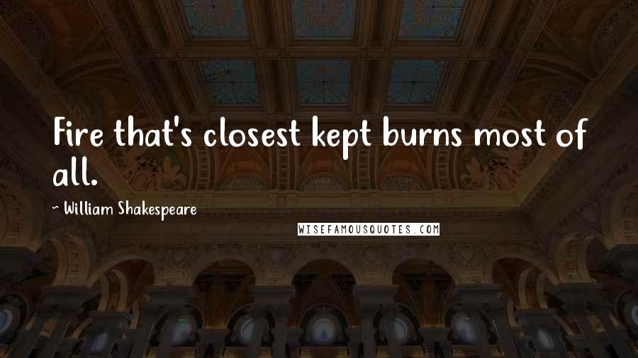 William Shakespeare Quotes: Fire that's closest kept burns most of all.