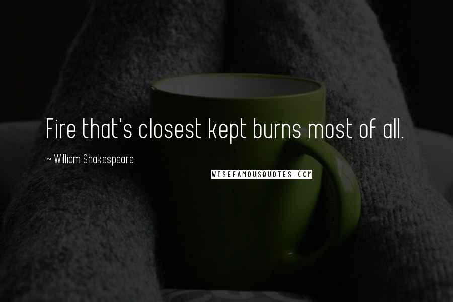 William Shakespeare Quotes: Fire that's closest kept burns most of all.