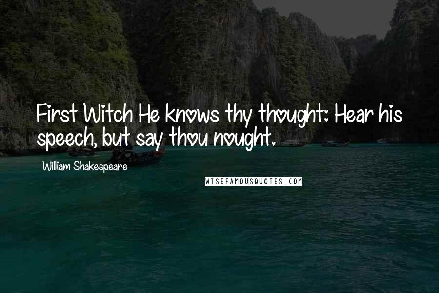 William Shakespeare Quotes: First Witch He knows thy thought: Hear his speech, but say thou nought.