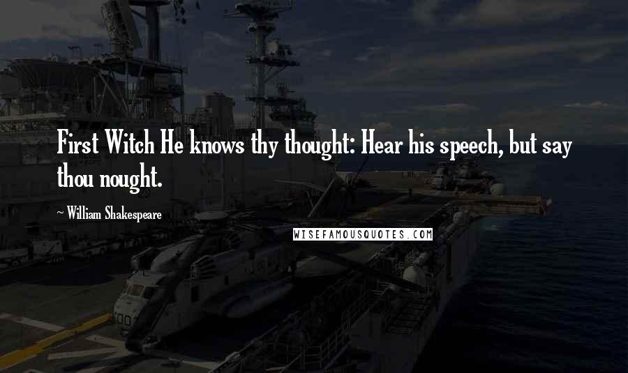 William Shakespeare Quotes: First Witch He knows thy thought: Hear his speech, but say thou nought.