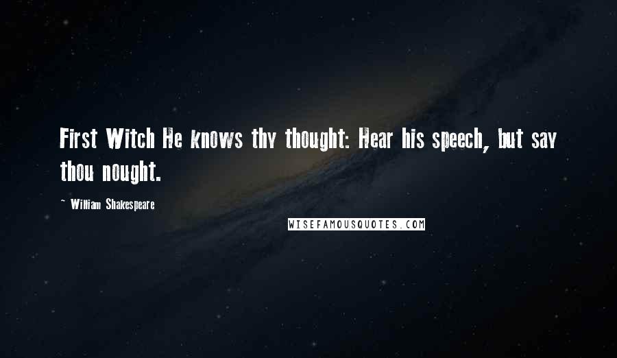 William Shakespeare Quotes: First Witch He knows thy thought: Hear his speech, but say thou nought.