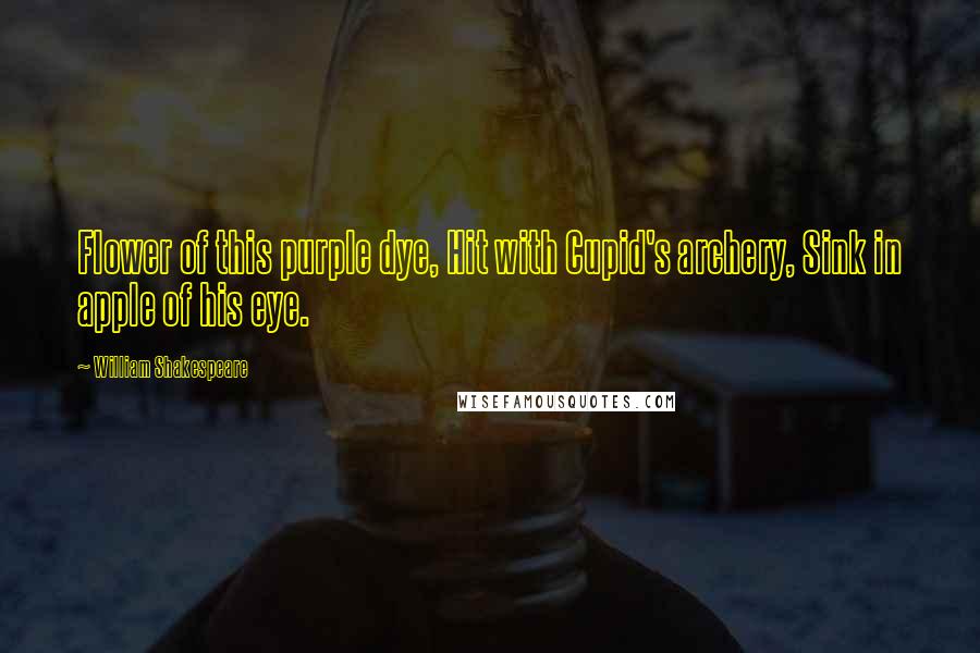 William Shakespeare Quotes: Flower of this purple dye, Hit with Cupid's archery, Sink in apple of his eye.