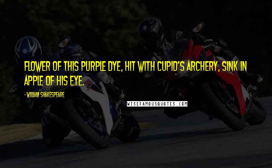 William Shakespeare Quotes: Flower of this purple dye, Hit with Cupid's archery, Sink in apple of his eye.