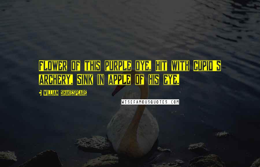 William Shakespeare Quotes: Flower of this purple dye, Hit with Cupid's archery, Sink in apple of his eye.