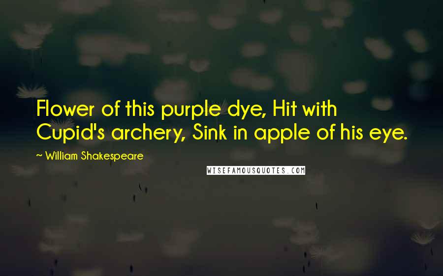 William Shakespeare Quotes: Flower of this purple dye, Hit with Cupid's archery, Sink in apple of his eye.