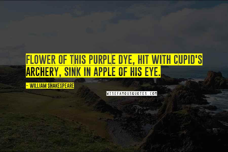 William Shakespeare Quotes: Flower of this purple dye, Hit with Cupid's archery, Sink in apple of his eye.