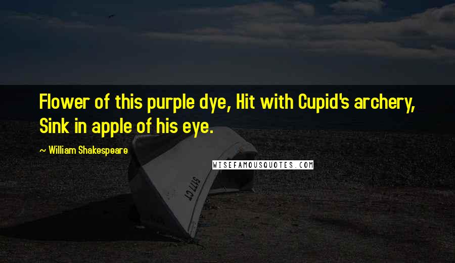 William Shakespeare Quotes: Flower of this purple dye, Hit with Cupid's archery, Sink in apple of his eye.