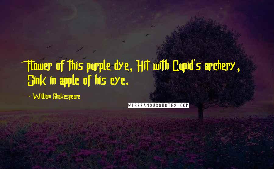 William Shakespeare Quotes: Flower of this purple dye, Hit with Cupid's archery, Sink in apple of his eye.