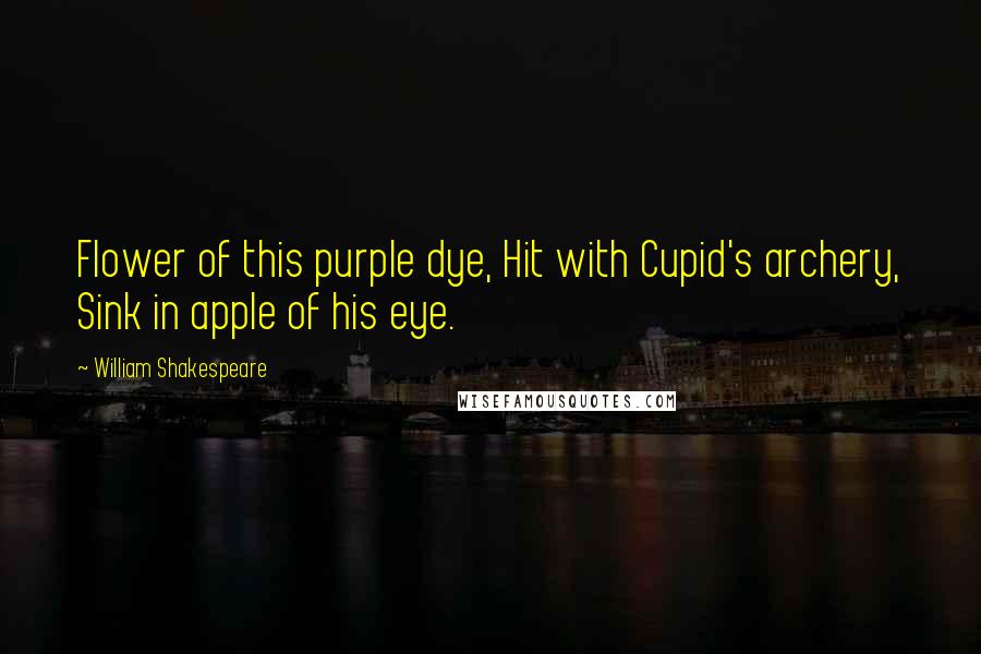 William Shakespeare Quotes: Flower of this purple dye, Hit with Cupid's archery, Sink in apple of his eye.