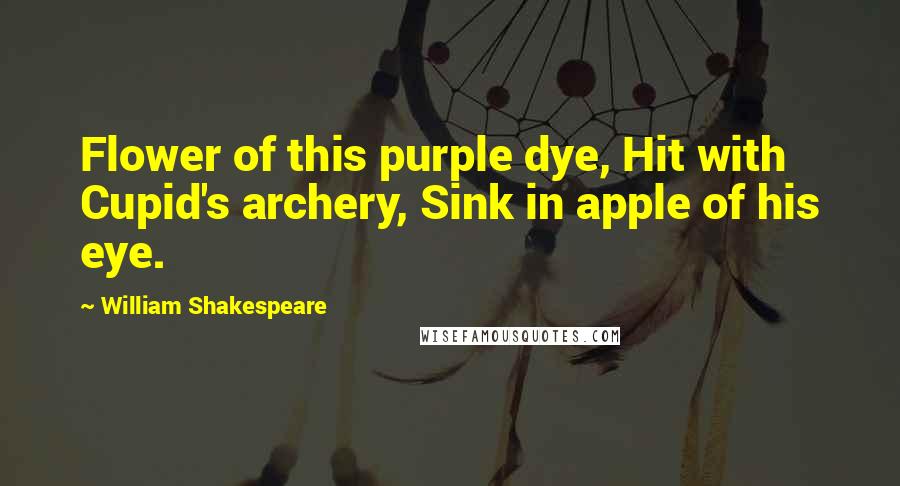 William Shakespeare Quotes: Flower of this purple dye, Hit with Cupid's archery, Sink in apple of his eye.