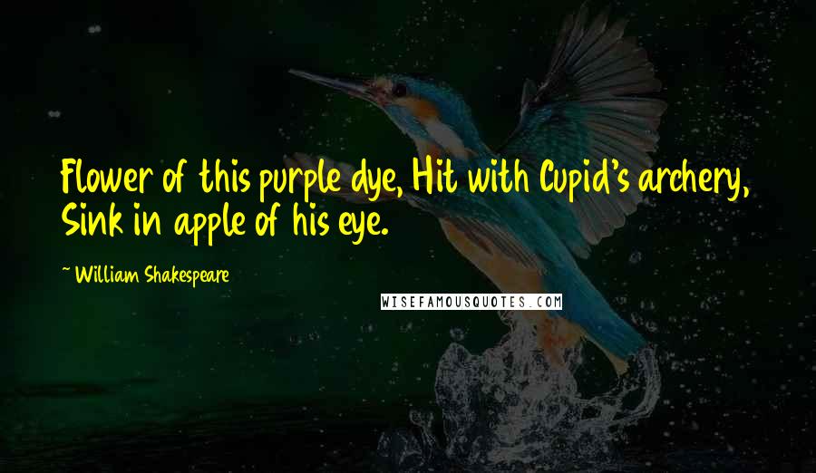 William Shakespeare Quotes: Flower of this purple dye, Hit with Cupid's archery, Sink in apple of his eye.
