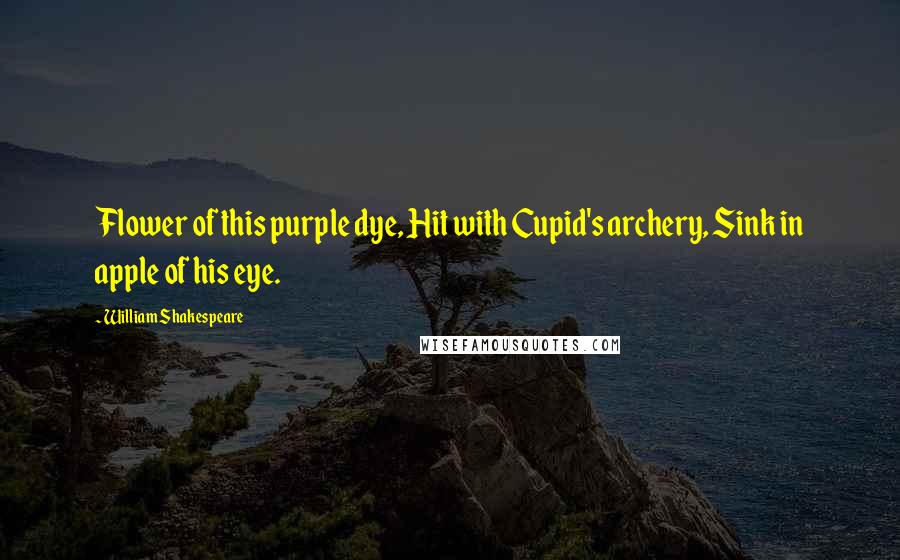 William Shakespeare Quotes: Flower of this purple dye, Hit with Cupid's archery, Sink in apple of his eye.