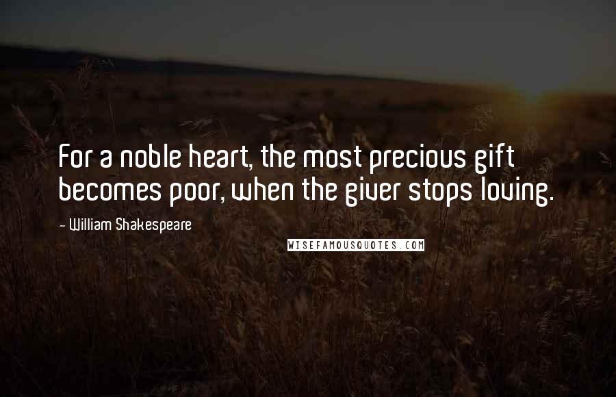 William Shakespeare Quotes: For a noble heart, the most precious gift becomes poor, when the giver stops loving.