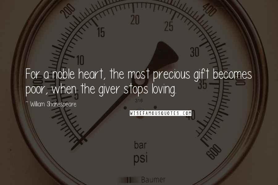 William Shakespeare Quotes: For a noble heart, the most precious gift becomes poor, when the giver stops loving.