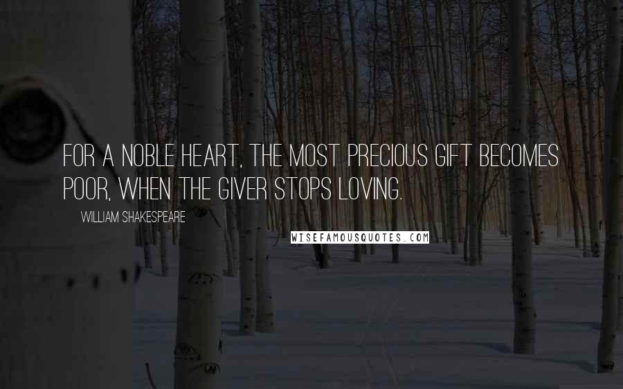 William Shakespeare Quotes: For a noble heart, the most precious gift becomes poor, when the giver stops loving.