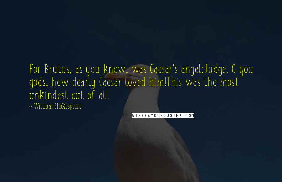 William Shakespeare Quotes: For Brutus, as you know, was Caesar's angel:Judge, O you gods, how dearly Caesar loved him!This was the most unkindest cut of all