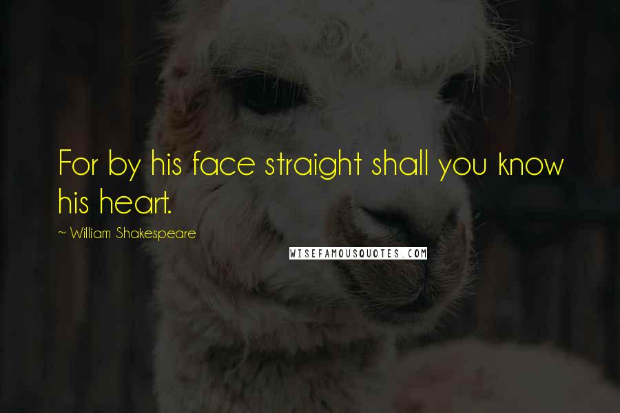 William Shakespeare Quotes: For by his face straight shall you know his heart.