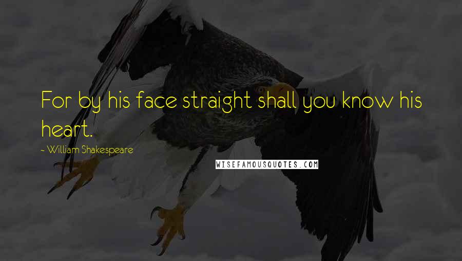 William Shakespeare Quotes: For by his face straight shall you know his heart.