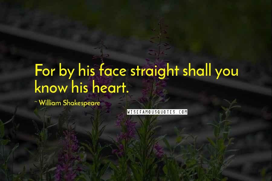 William Shakespeare Quotes: For by his face straight shall you know his heart.