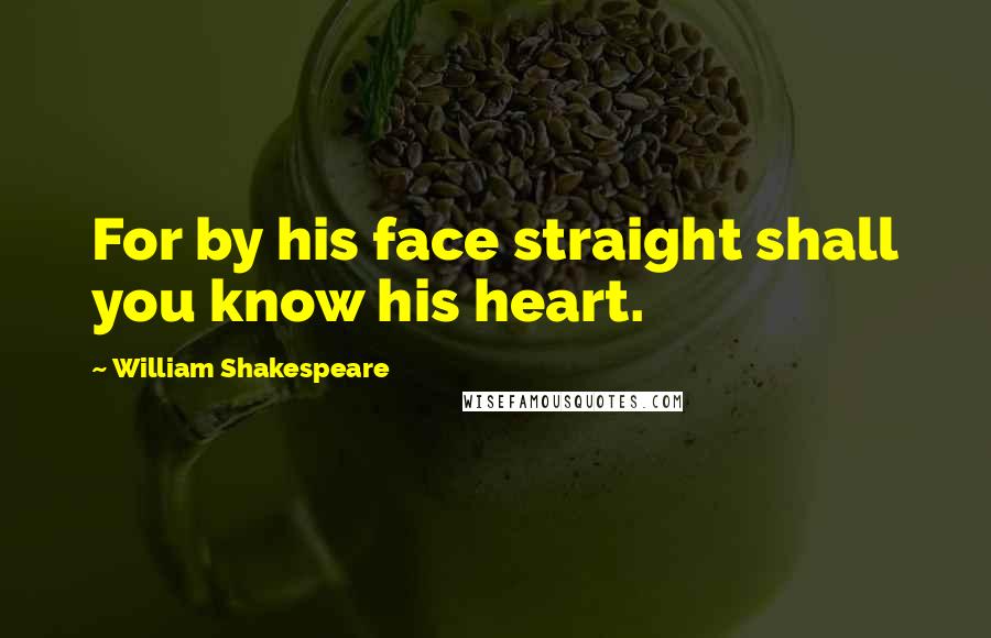 William Shakespeare Quotes: For by his face straight shall you know his heart.