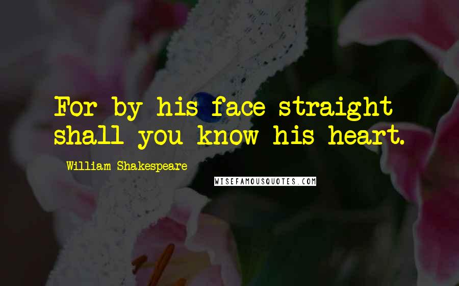 William Shakespeare Quotes: For by his face straight shall you know his heart.