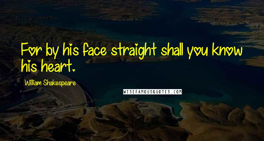 William Shakespeare Quotes: For by his face straight shall you know his heart.