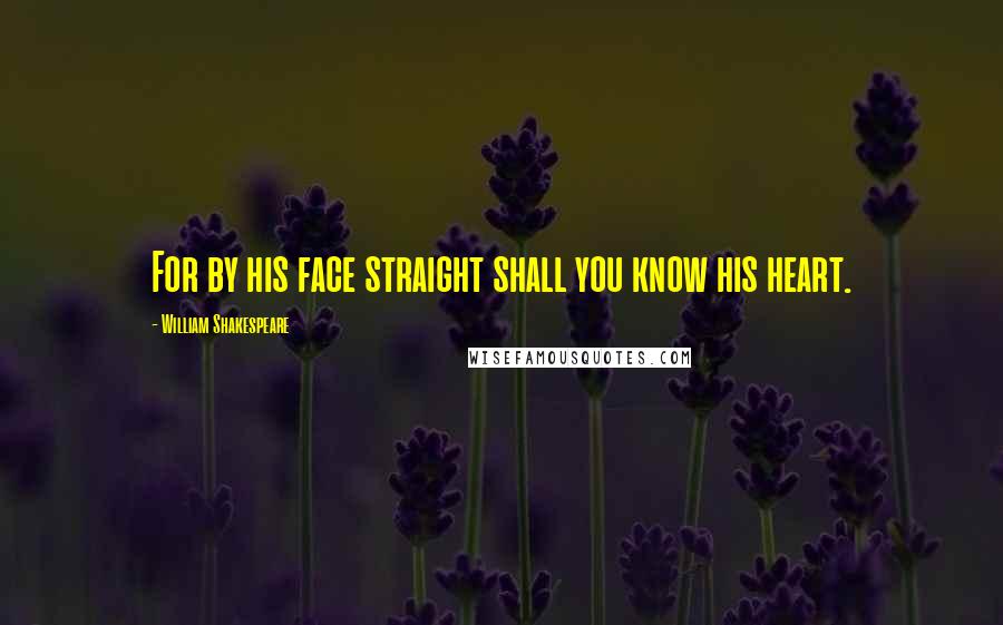 William Shakespeare Quotes: For by his face straight shall you know his heart.